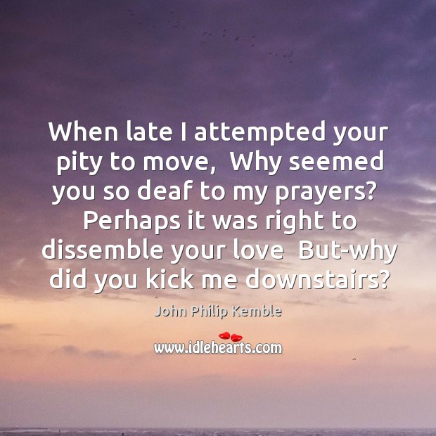 When late I attempted your pity to move,  Why seemed you so Image