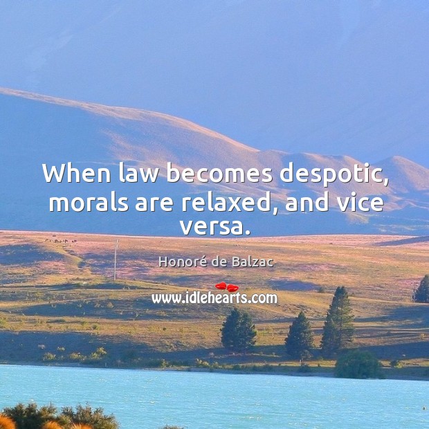 When law becomes despotic, morals are relaxed, and vice versa. Honoré de Balzac Picture Quote