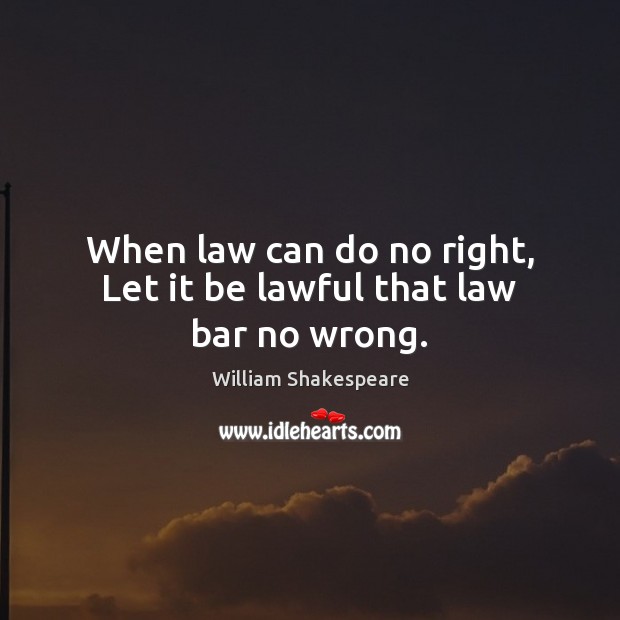 When law can do no right, Let it be lawful that law bar no wrong. William Shakespeare Picture Quote