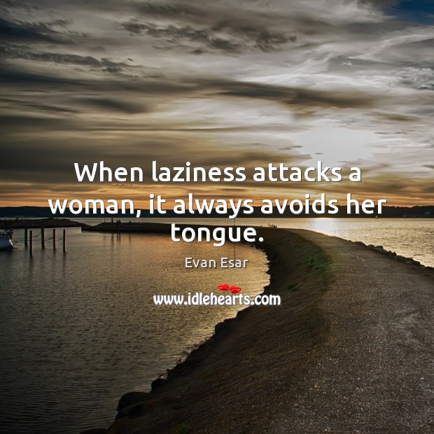 When laziness attacks a woman, it always avoids her tongue. Evan Esar Picture Quote
