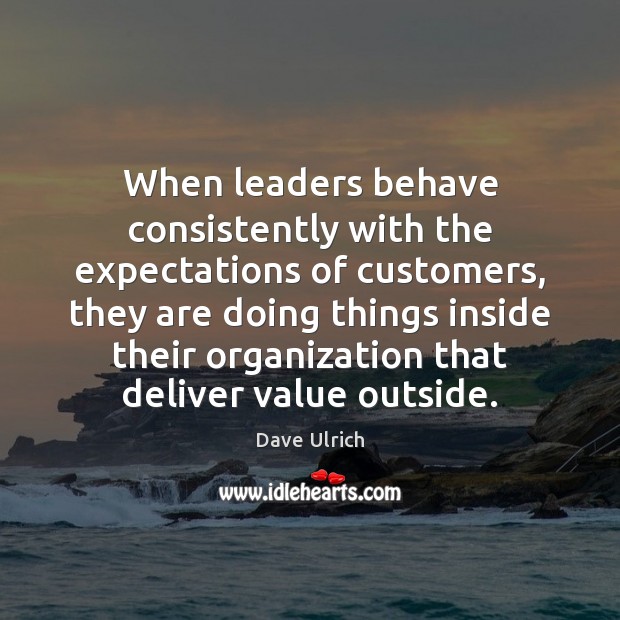 When leaders behave consistently with the expectations of customers, they are doing Dave Ulrich Picture Quote