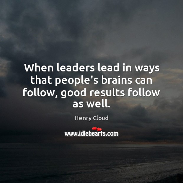 When leaders lead in ways that people’s brains can follow, good results follow as well. Henry Cloud Picture Quote