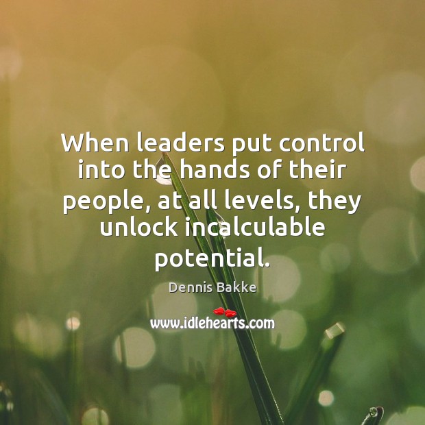 When leaders put control into the hands of their people, at all Dennis Bakke Picture Quote
