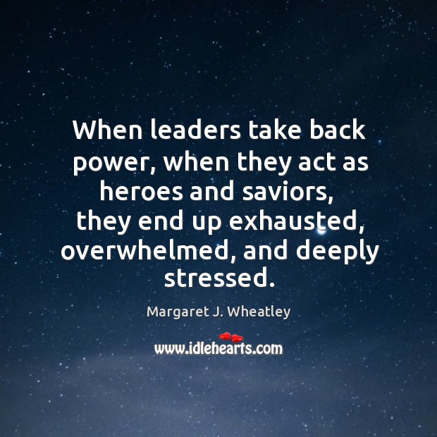 When leaders take back power, when they act as heroes and saviors Margaret J. Wheatley Picture Quote