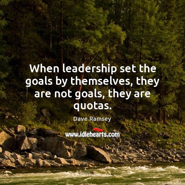 When leadership set the goals by themselves, they are not goals, they are quotas. Dave Ramsey Picture Quote