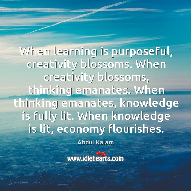 When learning is purposeful, creativity blossoms. When creativity blossoms, thinking emanates. When Abdul Kalam Picture Quote