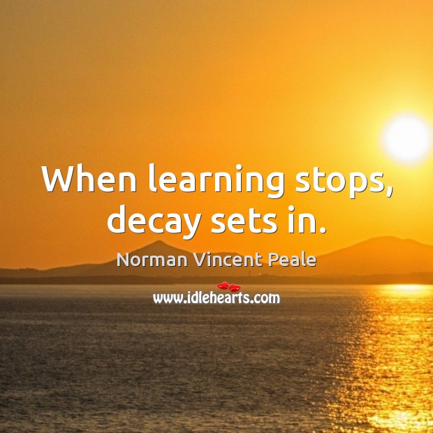 When learning stops, decay sets in. Norman Vincent Peale Picture Quote
