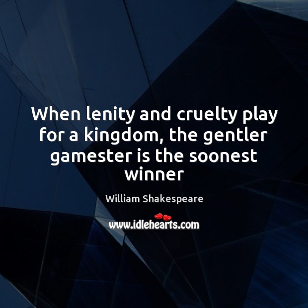When lenity and cruelty play for a kingdom, the gentler gamester is the soonest winner William Shakespeare Picture Quote
