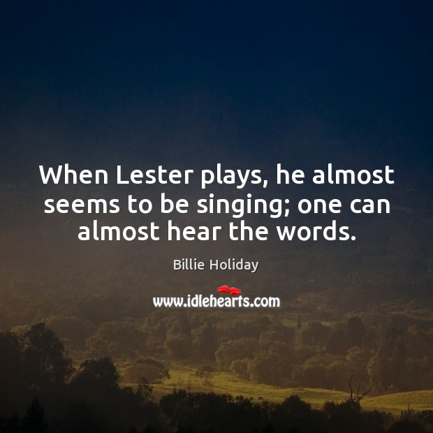 When Lester plays, he almost seems to be singing; one can almost hear the words. Image