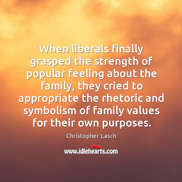 When liberals finally grasped the strength of popular feeling about the family Christopher Lasch Picture Quote