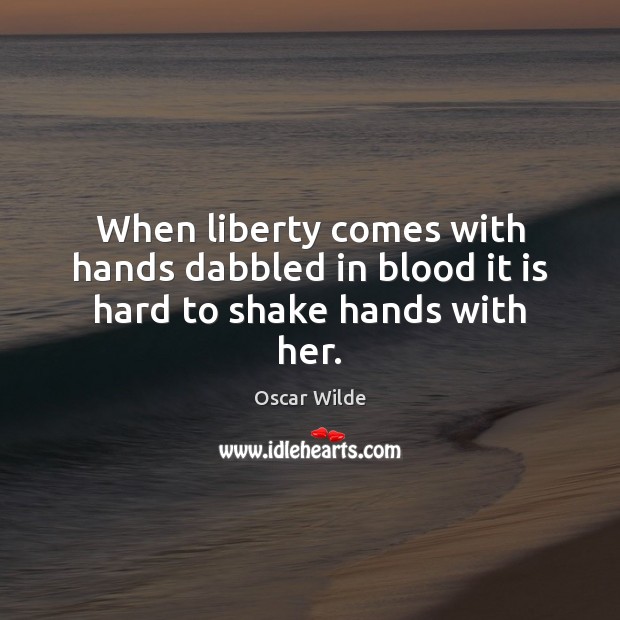 When liberty comes with hands dabbled in blood it is hard to shake hands with her. Oscar Wilde Picture Quote