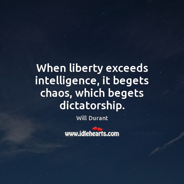 When liberty exceeds intelligence, it begets chaos, which begets dictatorship. Will Durant Picture Quote