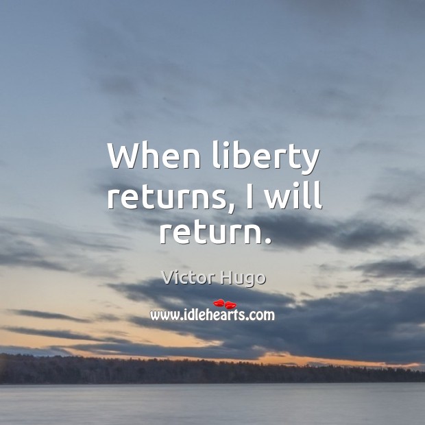 When liberty returns, I will return. Victor Hugo Picture Quote