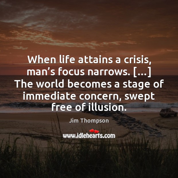 When life attains a crisis, man’s focus narrows. […] The world becomes Jim Thompson Picture Quote