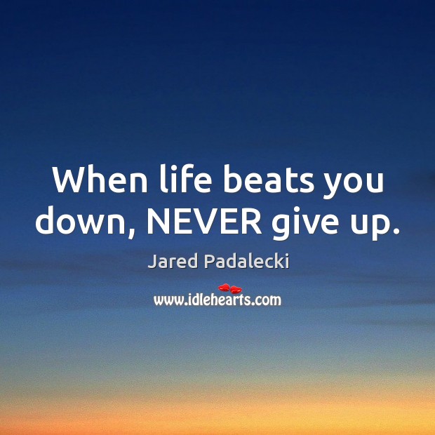 When life beats you down, NEVER give up. Never Give Up Quotes Image