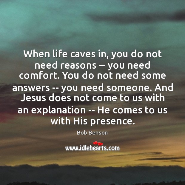 When life caves in, you do not need reasons — you need Bob Benson Picture Quote