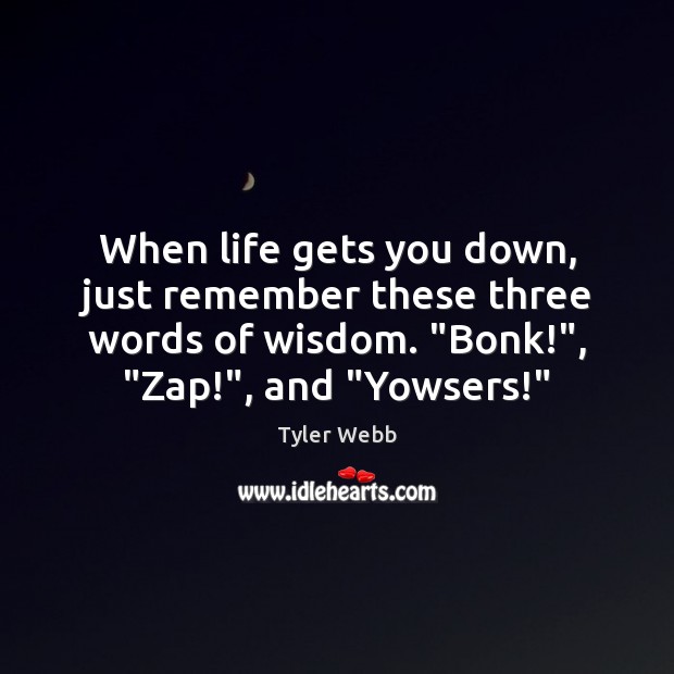 When life gets you down, just remember these three words of wisdom. “ Wisdom Quotes Image
