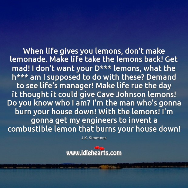 When life gives you lemons, don’t make lemonade. Make life take the J.K. Simmons Picture Quote