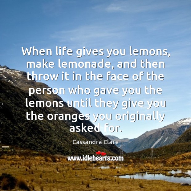 When life gives you lemons, make lemonade, and then throw it in Cassandra Clare Picture Quote