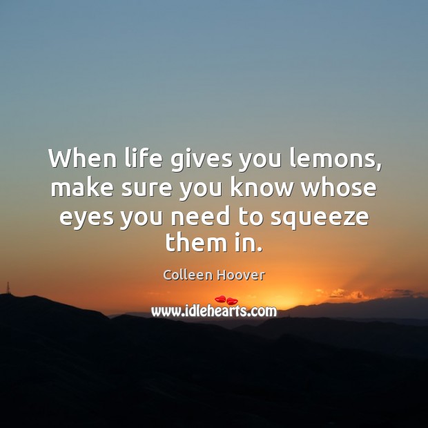 When life gives you lemons, make sure you know whose eyes you need to squeeze them in. Colleen Hoover Picture Quote