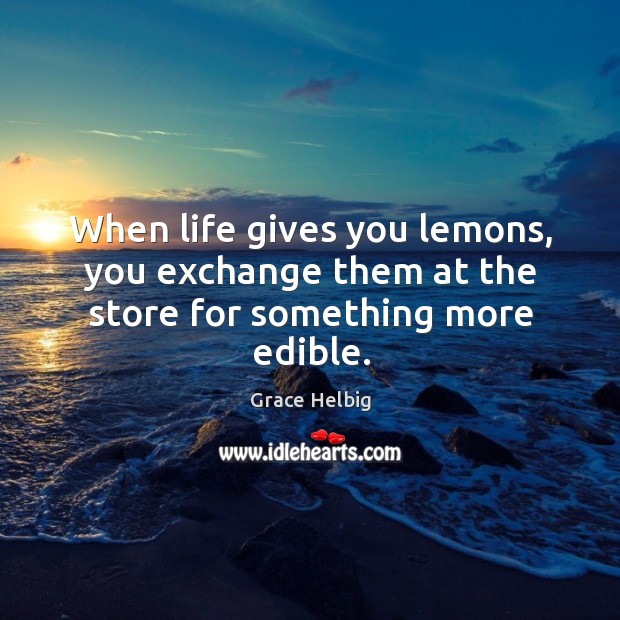 When life gives you lemons, you exchange them at the store for something more edible. Grace Helbig Picture Quote