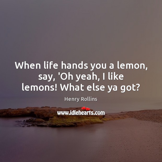 When life hands you a lemon, say, ‘Oh yeah, I like lemons! What else ya got? Henry Rollins Picture Quote