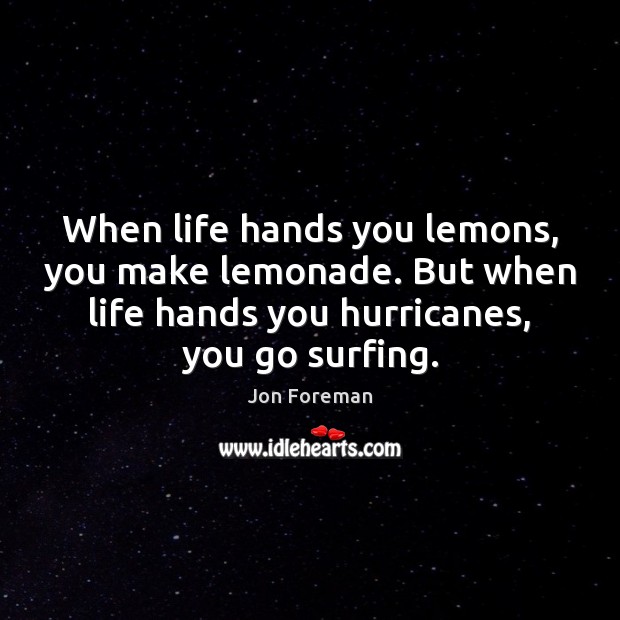 When life hands you lemons, you make lemonade. But when life hands Jon Foreman Picture Quote
