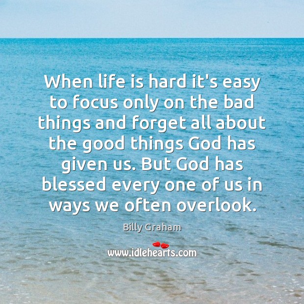 When life is hard it’s easy to focus only on the bad Billy Graham Picture Quote