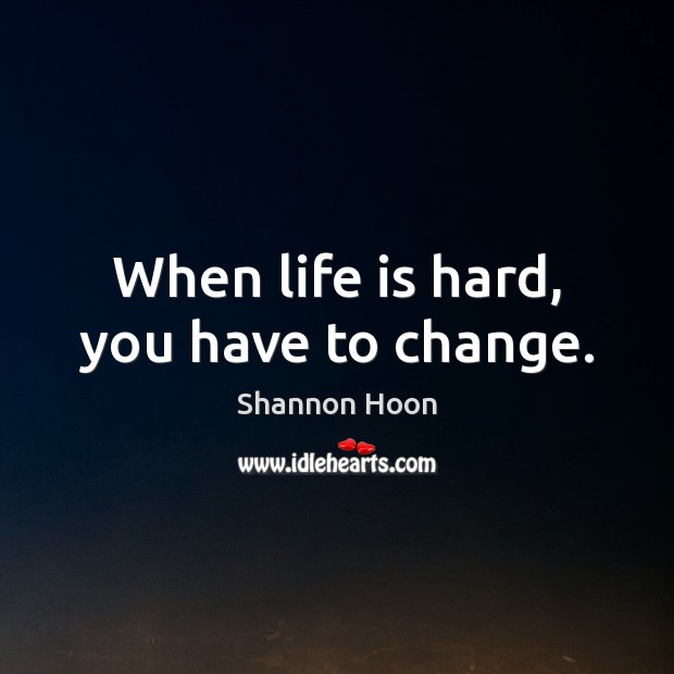 When life is hard, you have to change. Life is Hard Quotes Image