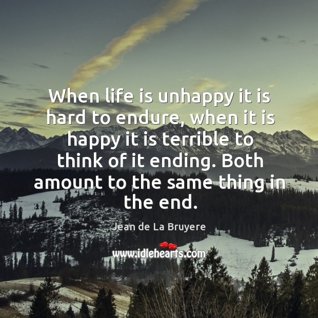 When life is unhappy it is hard to endure, when it is happy it is terrible to think of it ending. Jean de La Bruyere Picture Quote