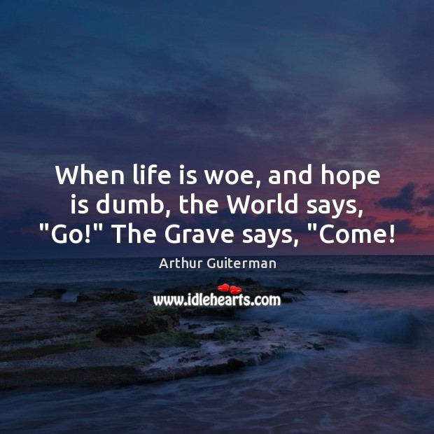 When life is woe, and hope is dumb, the World says, “Go!” The Grave says, “Come! Image