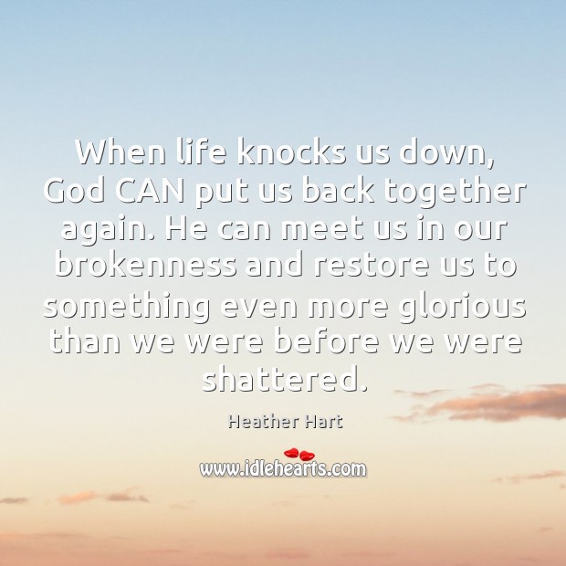 When life knocks us down, God CAN put us back together again. Heather Hart Picture Quote