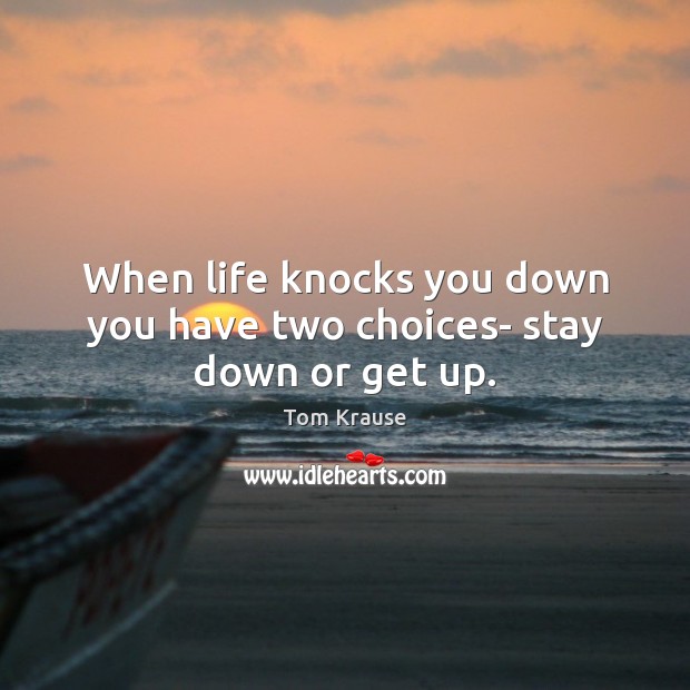 When life knocks you down you have two choices- stay down or get up. Image