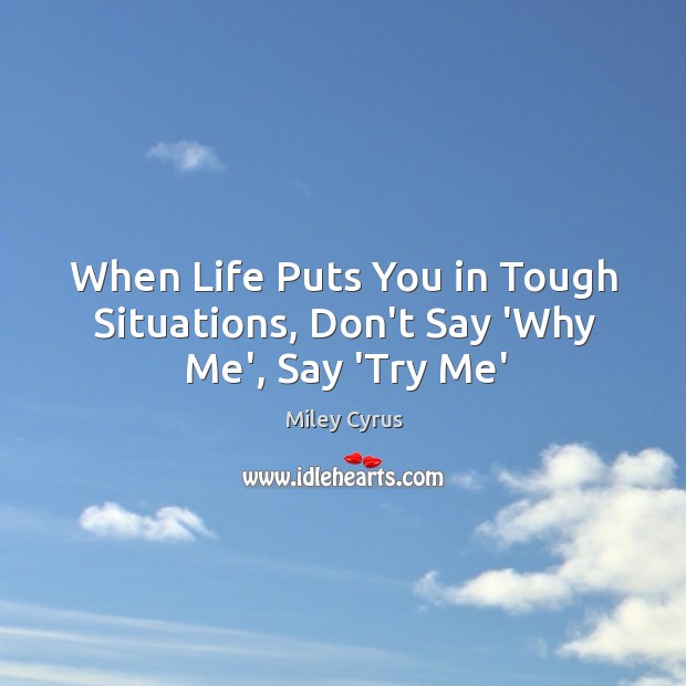 When Life Puts You in Tough Situations, Don’t Say ‘Why Me’, Say ‘Try Me’ Miley Cyrus Picture Quote
