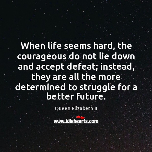 When life seems hard, the courageous do not lie down and accept Image