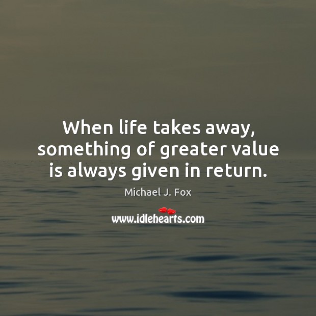 When life takes away, something of greater value is always given in return. Image