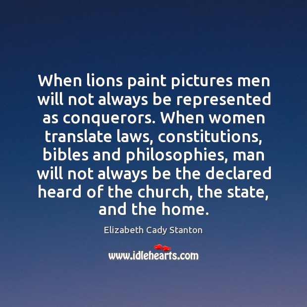 When lions paint pictures men will not always be represented as conquerors. Elizabeth Cady Stanton Picture Quote