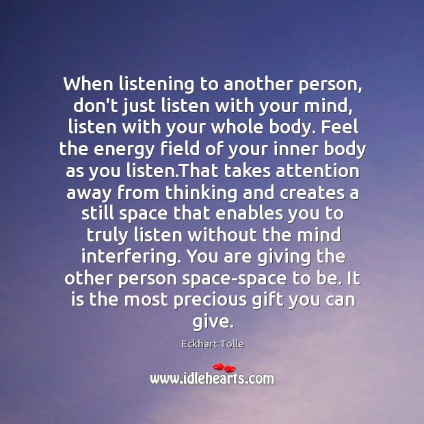 When listening to another person, don’t just listen with your mind, listen Eckhart Tolle Picture Quote