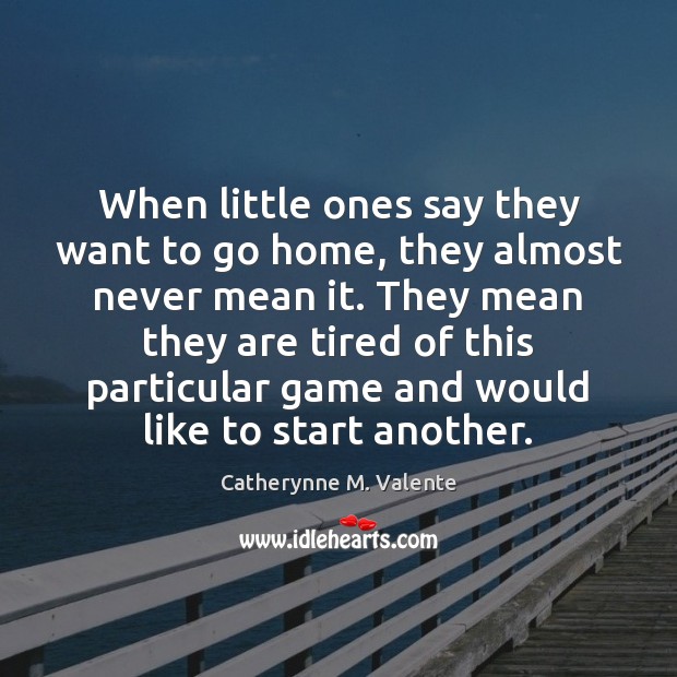 When little ones say they want to go home, they almost never Catherynne M. Valente Picture Quote