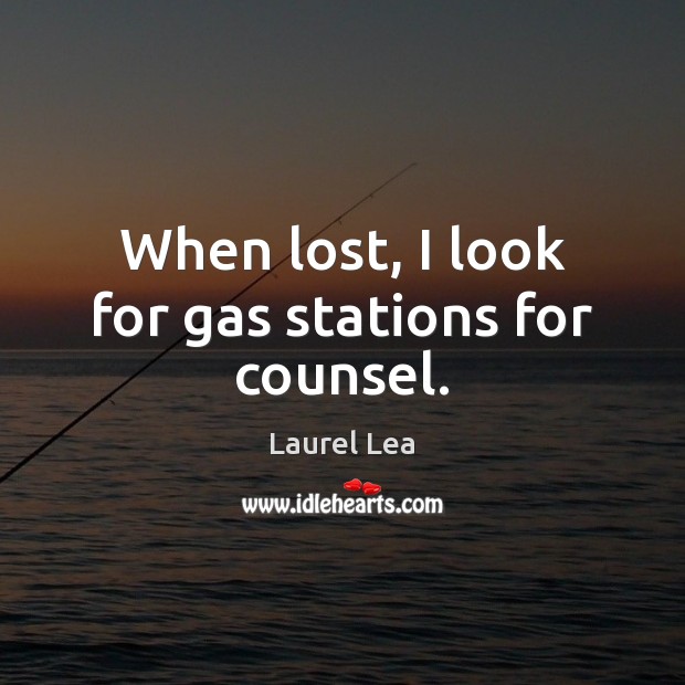 When lost, I look for gas stations for counsel. Laurel Lea Picture Quote