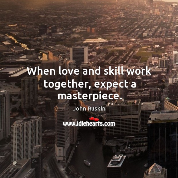 When love and skill work together, expect a masterpiece. John Ruskin Picture Quote