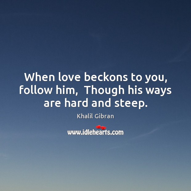 When love beckons to you, follow him,  Though his ways are hard and steep. Image
