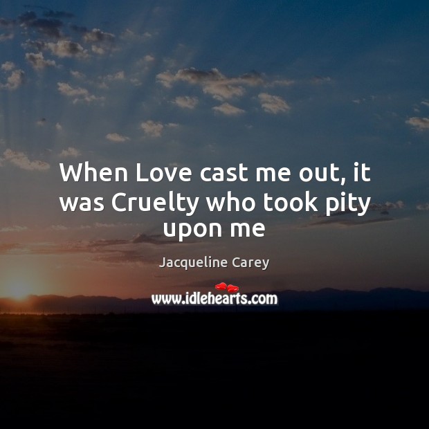 When Love cast me out, it was Cruelty who took pity upon me Image