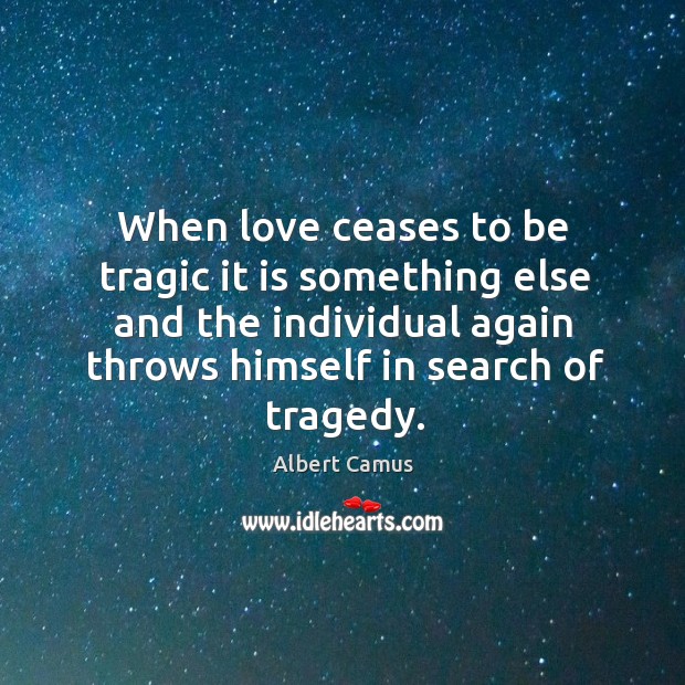 When love ceases to be tragic it is something else and the Albert Camus Picture Quote