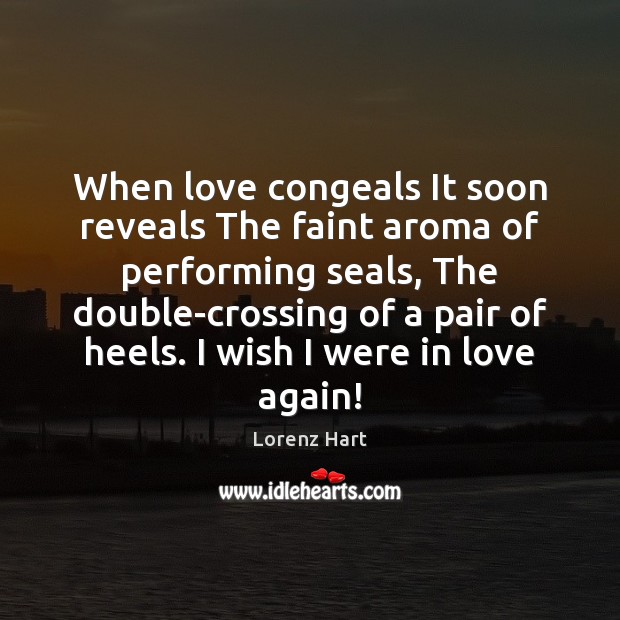 When love congeals It soon reveals The faint aroma of performing seals, Lorenz Hart Picture Quote