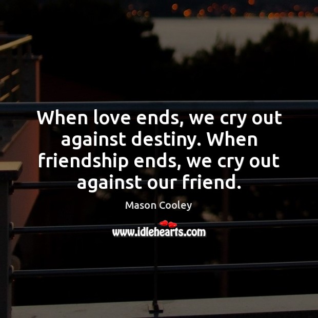 When love ends, we cry out against destiny. When friendship ends, we Mason Cooley Picture Quote
