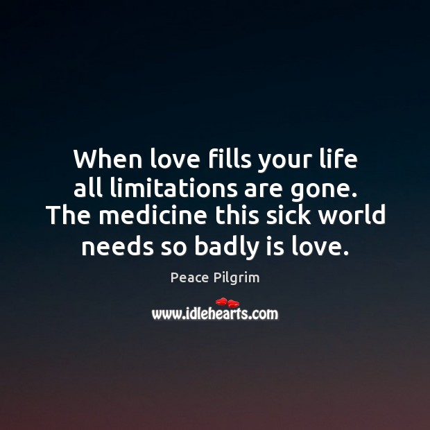 When love fills your life all limitations are gone. The medicine this Peace Pilgrim Picture Quote