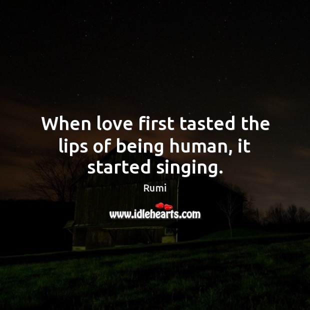 When love first tasted the lips of being human, it started singing. Rumi Picture Quote
