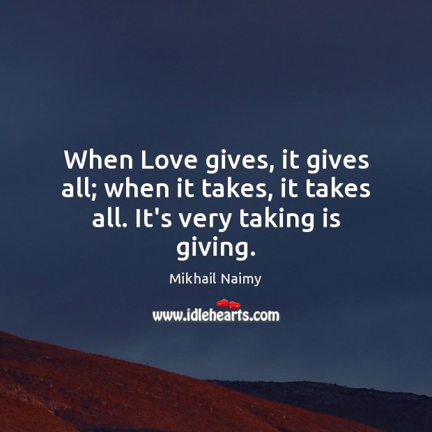 When Love gives, it gives all; when it takes, it takes all. It’s very taking is giving. Mikhail Naimy Picture Quote