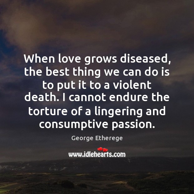 When love grows diseased, the best thing we can do is to George Etherege Picture Quote